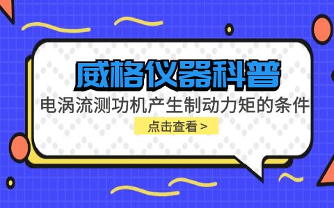 威格儀器科普-電渦流測功機產(chǎn)生制動力矩的條件包括哪些？插圖